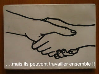….mais ils peuvent travailler ensemble !!
