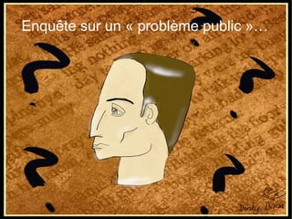 Enquête sur un « problème public »…