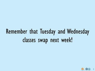 Remember that Tuesday and Wednesday
      classes swap next week!


                                      2
 
