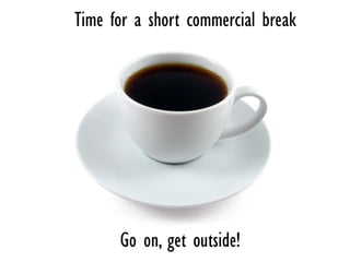 Time for a short commercial break




      Go on, get outside!
 