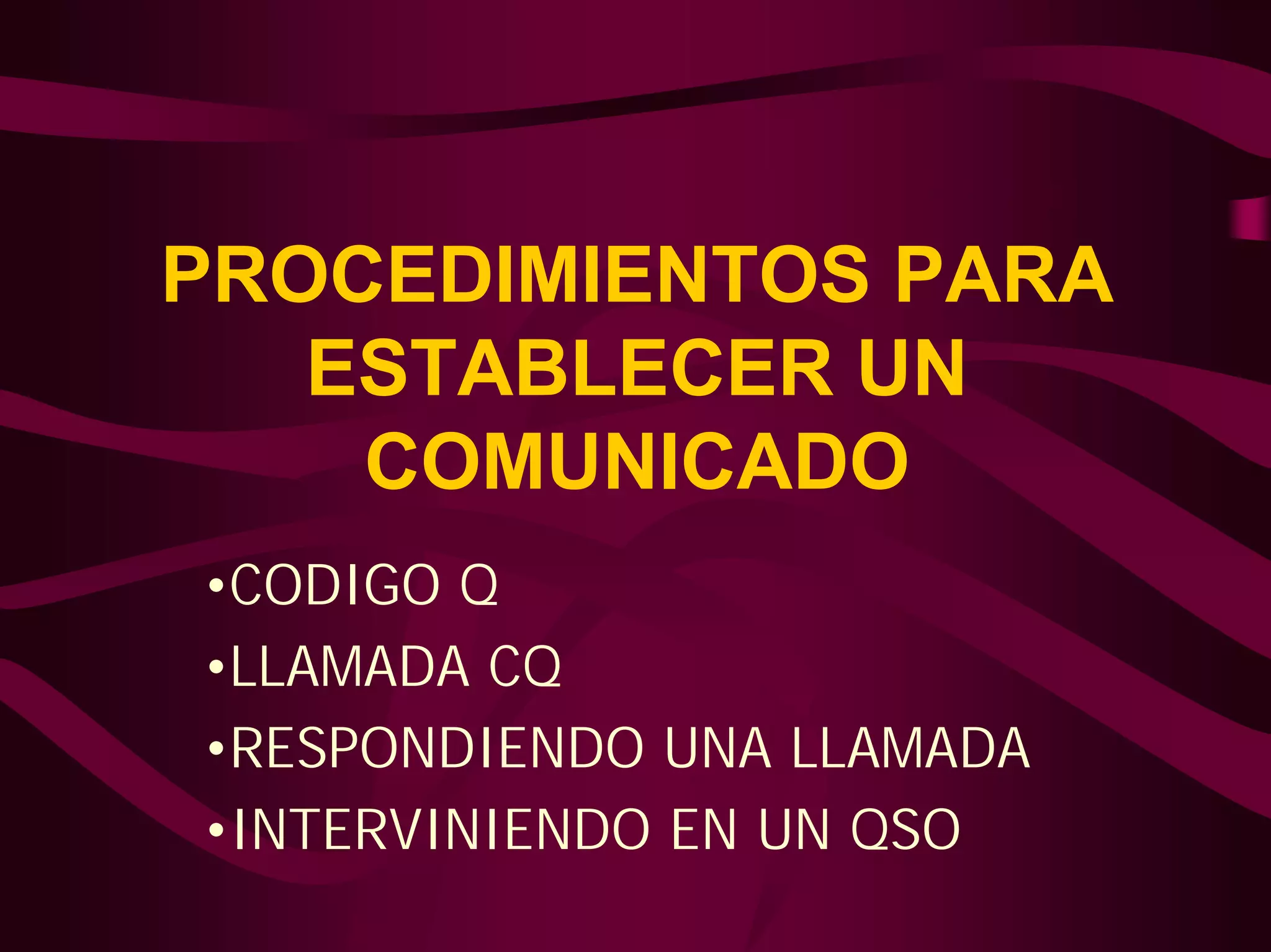 PROCEDIMIENTOS PARA 
ESTABLECER UN 
COMUNICADO 
•CODIGO Q 
•LLAMADA CQ 
•RESPONDIENDO UNA LLAMADA 
•INTERVINIENDO EN UN QSO 
 