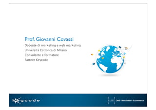 Prof. Giovanni Covassi
Docente di marketing e web marketing
Università Cattolica di Milano
Consulente e formatore
Partner Keycode
 