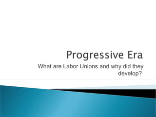 What are Labor Unions and why did they
develop?
 