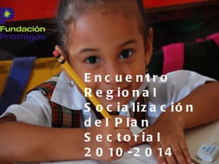 Encuentro Regional Socialización del Plan Sectorial 2010-2014 Lucía Ruíz  Martínez- Fundación Promigas 