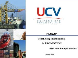 PIADAP
Marketing internacional
6- PROMOCION
MBA Luis Enrique Méndez
Trujillo, 2013
 