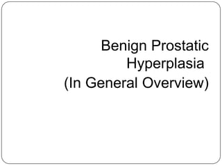 Benign Prostatic
Hyperplasia
(In General Overview)
 