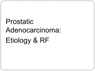 Prostatic
Adenocarcinoma:
Etiology & RF
 
