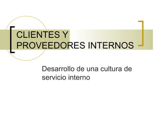 CLIENTES Y PROVEEDORES INTERNOS  Desarrollo de una cultura de servicio interno 