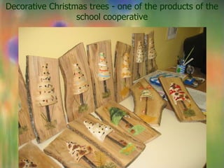Decorative Christmas trees - one of the products of the
                  school cooperative
 