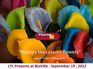 “Nobody likes plastic flowers”
               Jason Fried (Rework)

LTL Presents at BioVille - September 19 , 2012
 