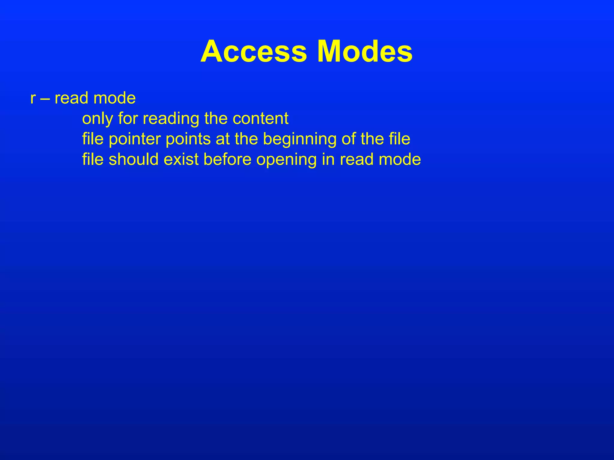 Access Modes
r – read mode
only for reading the content
file pointer points at the beginning of the file
file should exist before opening in read mode
 