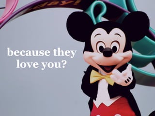 because they
love you?
 