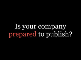 Is your company
prepared to publish?
 