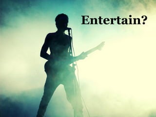 Entertain?
 