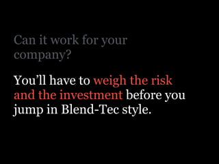 Can it work for your
company?
You’ll have to weigh the risk
and the investment before you
jump in Blend-Tec style.
 