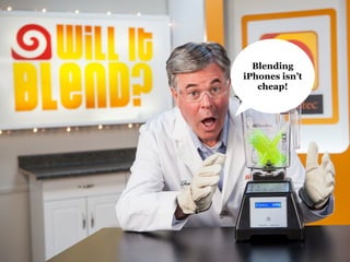 Blending
iPhones isn’t
cheap!
 