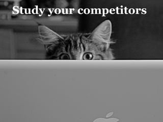Study your competitors
 