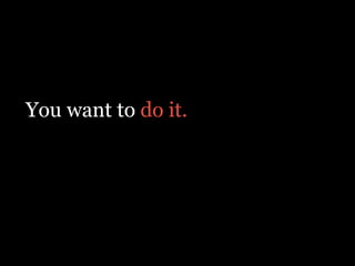 You want to do it.
!
 