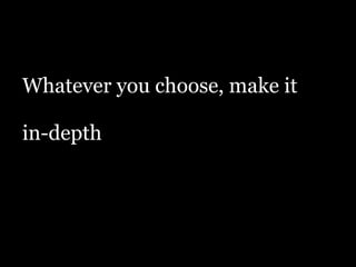 Whatever you choose, make it
!
in-depth
 