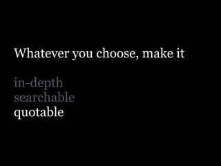 Whatever you choose, make it
!
in-depth
searchable
quotable
 