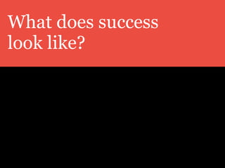 What does success
look like?
 