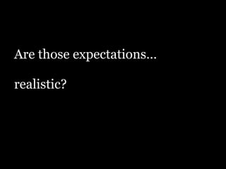 Are those expectations…
!
realistic?
 