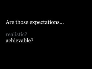 Are those expectations…
!
realistic?
achievable?
 