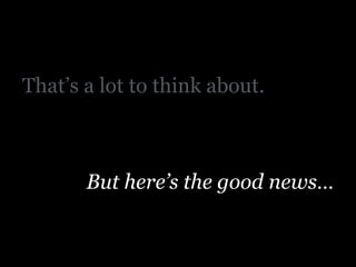 That’s a lot to think about.
!
!
But here’s the good news…
 
