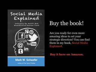 Are you ready for even more
amazing ideas to set your
strategic direction? You can find
them in my book, Social Media
Explained.
Buy the book!
Buy it here on Amazon.
 
