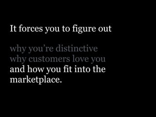 !
why you’re distinctive
why customers love you
and how you fit into the
marketplace.
It forces you to figure out
 