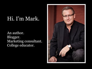 Hi. I’m Mark.
An author.
Blogger.
Marketing consultant.
College educator.
 
