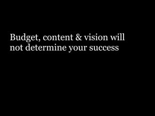 Budget, content & vision will
not determine your success
 