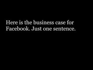 Here is the business case for
Facebook. Just one sentence.
!
 