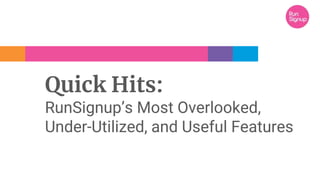 Quick Hits:
RunSignup’s Most Overlooked,
Under-Utilized, and Useful Features
 