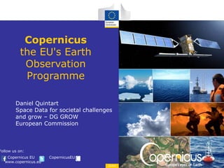 Copernicus EU CopernicusEU
www.copernicus.eu
Follow us on:
Space
Copernicus
the EU's Earth
Observation
Programme
Daniel Quintart
Space Data for societal challenges
and grow – DG GROW
European Commission
 