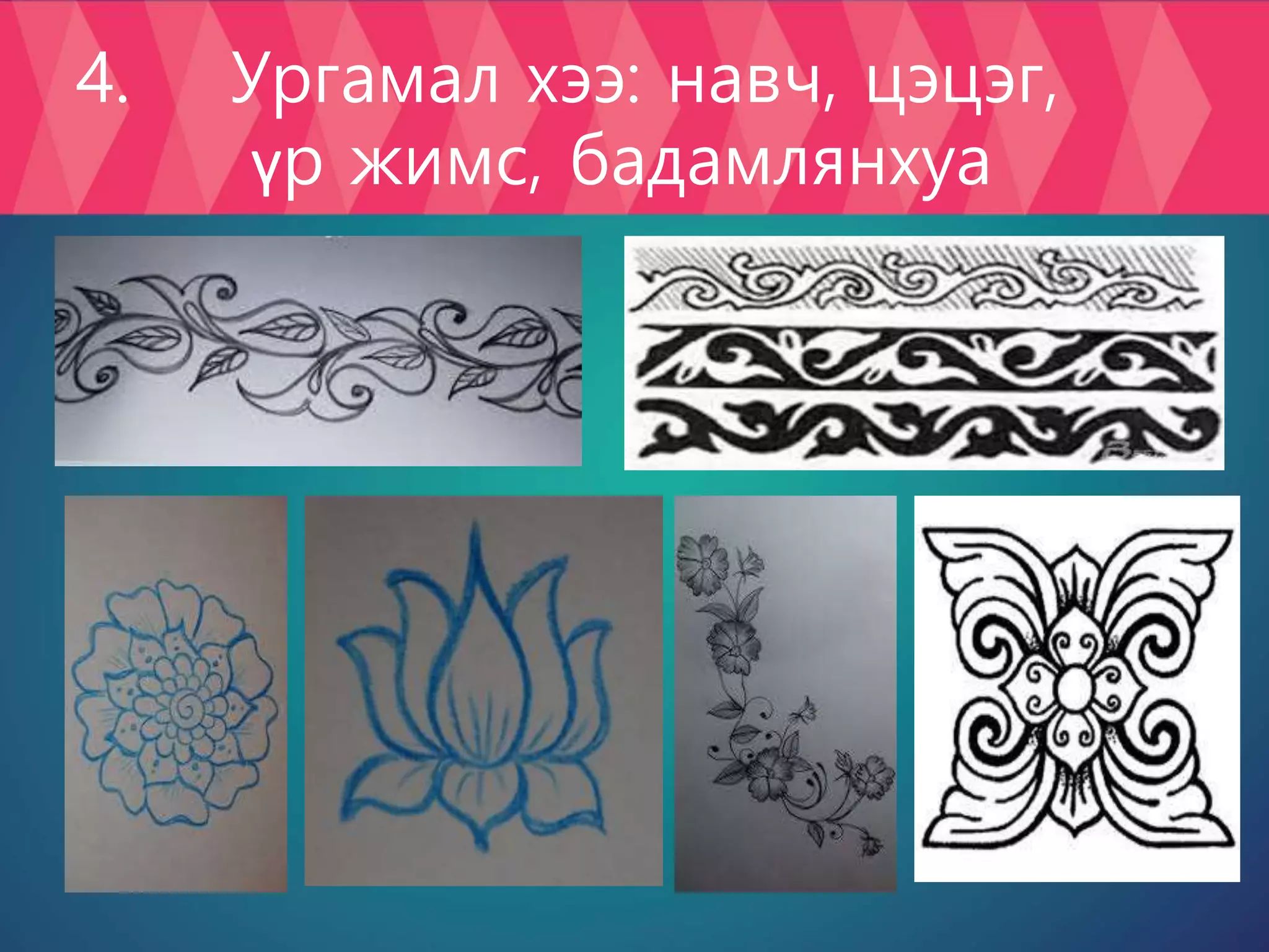 4. Ургамал хээ: навч, цэцэг,
үр жимс, бадамлянхуа
 