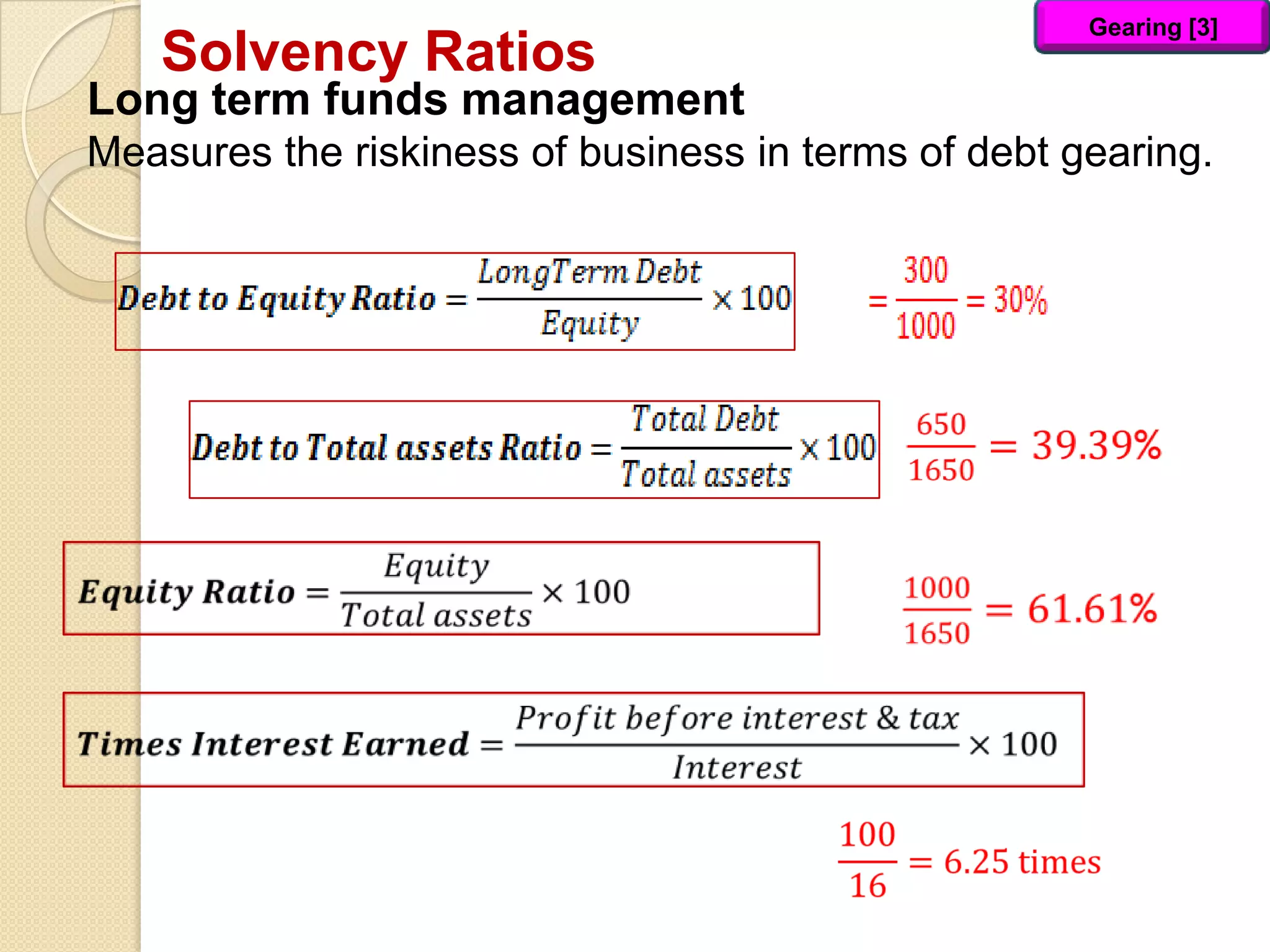 Solvency Ratios
Long term funds management
Measures the riskiness of business in terms of debt gearing.
Gearing [3]
 