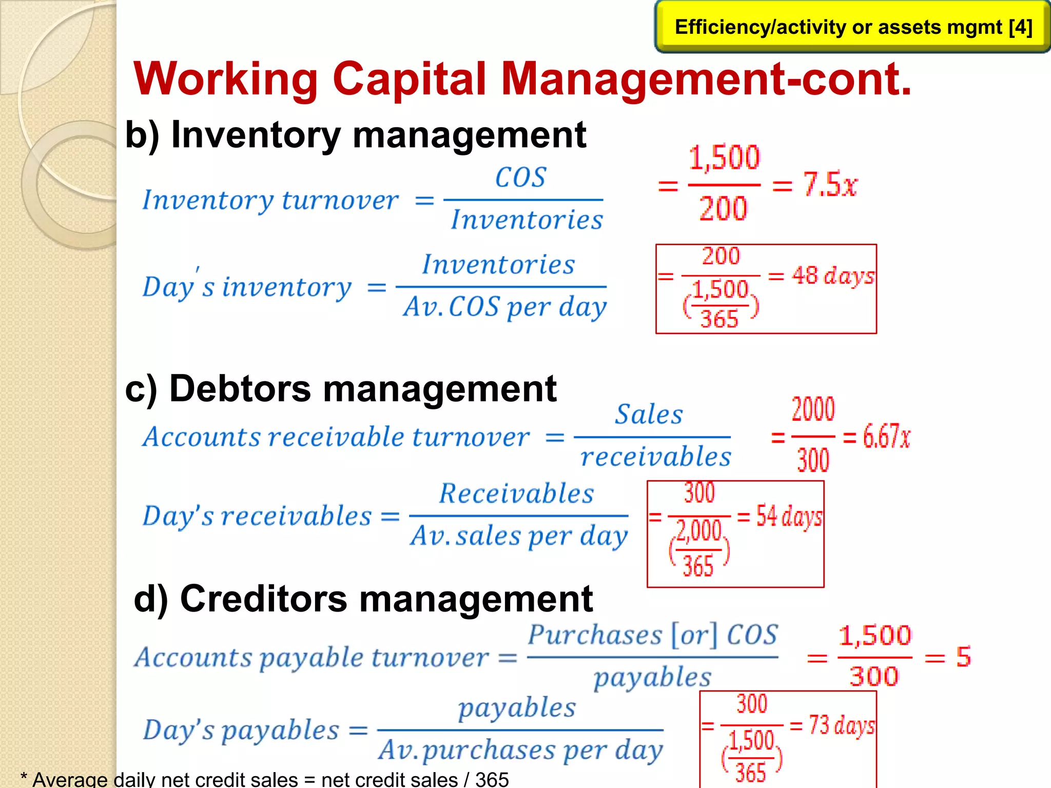 Working Capital Management-cont.
b) Inventory management
Efficiency/activity or assets mgmt [4]
c) Debtors management
d) Creditors management
* Average daily net credit sales = net credit sales / 365
 