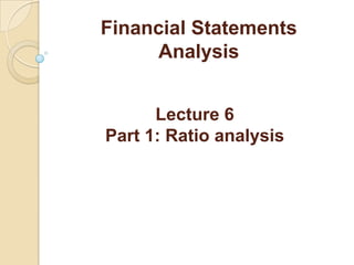 Financial Statements
Analysis
Lecture 6
Part 1: Ratio analysis
 