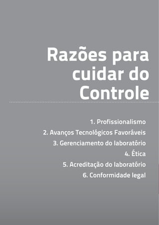 Razões para
   cuidar do
    Controle
               1. Profissionalismo
2. Avanços Tecnológicos Favoráveis
   3. Gerenciamento do laboratório
                           4. Ética
      5. Acreditação do laboratório
             6. Conformidade legal
 