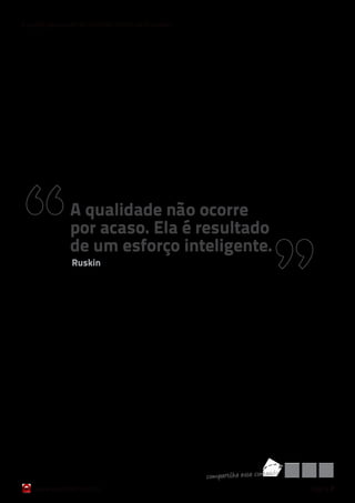 6 razões para cuidar do Controle Interno da Qualidade




                 A qualidade não ocorre
                 por acaso. Ela é resultado
                 de um esforço inteligente.
                 Ruskin




                                                        co mpart ilh e esse co nteúd o
    www.qualichart.com.br                                                                página 7
 
