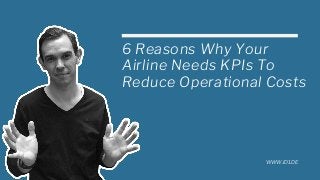6 Reasons Why Your
Airline Needs KPIs To
Reduce Operational Costs
WWW.ID1.DE
 