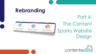 Rebranding
Part 6:
The Content
Sparks Website
Design
 
