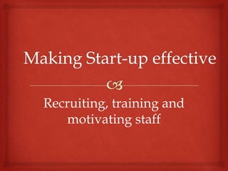 Recruiting, training and
   motivating staff
 