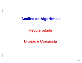 An´alise de Algoritmos
Recursividade
Divisão e Conquista
– p. 1/71
 
