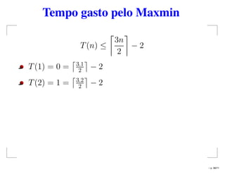 Tempo gasto pelo Maxmin
T(n) ≤
3n
2
− 2
T(1) = 0 = 3.1
2 − 2
T(2) = 1 = 3.2
2 − 2
– p. 38/71
 