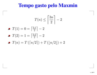 Tempo gasto pelo Maxmin
T(n) ≤
3n
2
− 2
T(1) = 0 = 3.1
2 − 2
T(2) = 1 = 3.2
2 − 2
T(n) = T ( n/2 ) + T ( n/2 ) + 2
– p. 38/71
 