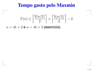 Tempo gasto pelo Maxmin
T(n) ≤
3 n/2
2
+
3 n/2
2
− 2
n = 4k + 2 e n = 4k + 3 (exercício).
– p. 41/71
 