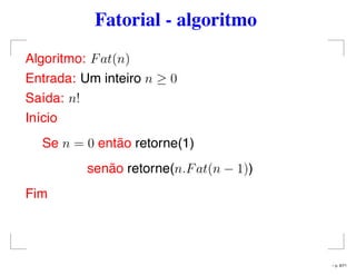 Fatorial - algoritmo
Algoritmo: Fat(n)
Entrada: Um inteiro n ≥ 0
Saída: n!
Início
Se n = 0 então retorne(1)
senão retorne(n.Fat(n − 1))
Fim
– p. 6/71
 