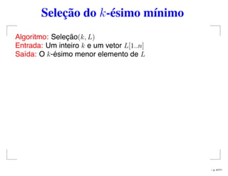 Seleção do k-ésimo mínimo
Algoritmo: Seleção(k, L)
Entrada: Um inteiro k e um vetor L[1..n]
Saída: O k-ésimo menor elemento de L
– p. 47/71
 
